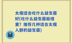 太瘦适合吃什么益生菌好(吃什么益生菌能增重？推荐几种适合太瘦人群的益生菌)