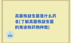 高菌株益生菌是什么药名(了解高菌株益生菌的用途和药物种类)
