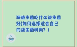 缺益生菌吃什么益生菌好(如何选择适合自己的益生菌种类？)