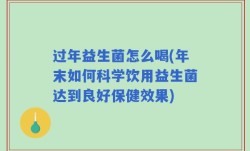 过年益生菌怎么喝(年末如何科学饮用益生菌达到良好保健效果)