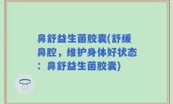 鼻舒益生菌胶囊(舒缓鼻腔，维护身体好状态：鼻舒益生菌胶囊)