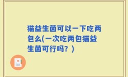猫益生菌可以一下吃两包么(一次吃两包猫益生菌可行吗？)