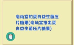 亳灿堂的蛋白益生菌压片糖果(亳灿堂推出蛋白益生菌压片糖果)
