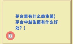 茅台里有什么益生菌(茅台中益生菌有什么好处？)