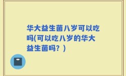华大益生菌八岁可以吃吗(可以吃八岁的华大益生菌吗？)