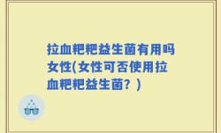 拉血粑粑益生菌有用吗女性(女性可否使用拉血粑粑益生菌？)