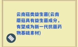 云南菇类益生菌(云南蘑菇具有益生菌成分，有望成为新一代抗菌药物基础素材)
