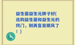 益生菌益生元牌子好(选购益生菌和益生元的窍门，别再盲目跟风了！)