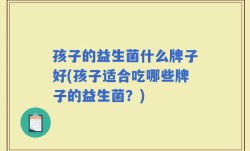 孩子的益生菌什么牌子好(孩子适合吃哪些牌子的益生菌？)