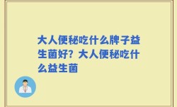 大人便秘吃什么牌子益生菌好？大人便秘吃什么益生菌