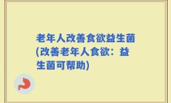 老年人改善食欲益生菌(改善老年人食欲：益生菌可帮助)