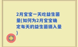 2月宝宝一天吃益生菌量(如何为2月宝宝确定每天的益生菌摄入量)