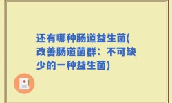 还有哪种肠道益生菌(改善肠道菌群：不可缺少的一种益生菌)