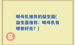 喝母乳推荐的益生菌(益生菌推荐：喝母乳有哪些好处？)