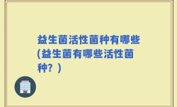 益生菌活性菌种有哪些(益生菌有哪些活性菌种？)