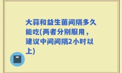 大蒜和益生菌间隔多久能吃(两者分别服用，建议中间间隔2小时以上)
