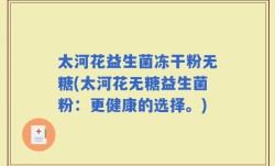 太河花益生菌冻干粉无糖(太河花无糖益生菌粉：更健康的选择。)