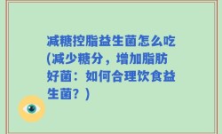 减糖控脂益生菌怎么吃(减少糖分，增加脂肪好菌：如何合理饮食益生菌？)