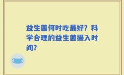 益生菌何时吃最好？科学合理的益生菌摄入时间？