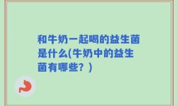 和牛奶一起喝的益生菌是什么(牛奶中的益生菌有哪些？)