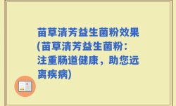 苗草清芳益生菌粉效果(苗草清芳益生菌粉：注重肠道健康，助您远离疾病)