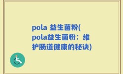pola 益生菌粉(pola益生菌粉：维护肠道健康的秘诀)