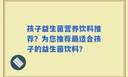 孩子益生菌营养饮料推荐？为您推荐最适合孩子的益生菌饮料？