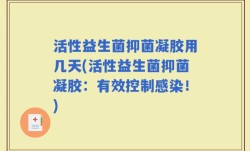活性益生菌抑菌凝胶用几天(活性益生菌抑菌凝胶：有效控制感染！)