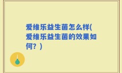 爱维乐益生菌怎么样(爱维乐益生菌的效果如何？)