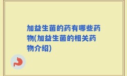 加益生菌的药有哪些药物(加益生菌的相关药物介绍)