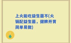 上火能吃益生菌不(火锅配益生菌，健脾开胃简单易做)