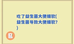 吃了益生菌大便细软(益生菌导致大便细软？)