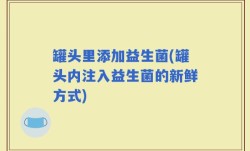 罐头里添加益生菌(罐头内注入益生菌的新鲜方式)