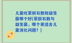 儿童吃蒙脱石散和益生菌哪个好(蒙脱石散与益生菌，哪个更适合儿童消化问题？)