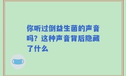 你听过倒益生菌的声音吗？这种声音背后隐藏了什么