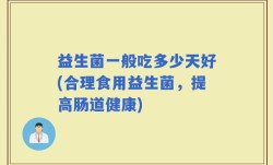 益生菌一般吃多少天好(合理食用益生菌，提高肠道健康)