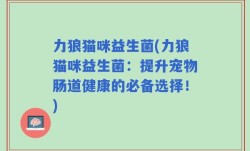 力狼猫咪益生菌(力狼猫咪益生菌：提升宠物肠道健康的必备选择！)
