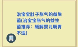 治宝宝肚子胀气的益生菌(治宝宝胀气的益生菌推荐：缓解婴儿肠胃不适)