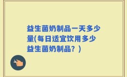 益生菌奶制品一天多少量(每日适宜饮用多少益生菌奶制品？)