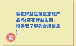 葵花牌益生菌是正规产品吗(葵花牌益生菌：你需要了解的合规信息)