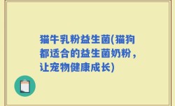 猫牛乳粉益生菌(猫狗都适合的益生菌奶粉，让宠物健康成长)