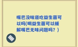 嘴巴没味道吃益生菌可以吗(喝益生菌可以缓解嘴巴无味问题吗？)