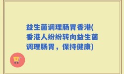 益生菌调理肠胃香港(香港人纷纷转向益生菌调理肠胃，保持健康)
