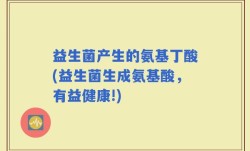 益生菌产生的氨基丁酸(益生菌生成氨基酸，有益健康!)