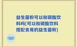 益生菌粉可以和碳酸饮料吗(可以和碳酸饮料搭配食用的益生菌粉)