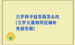 三岁孩子益生菌怎么吃(三岁儿童如何正确补充益生菌)