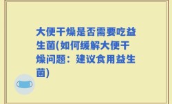 大便干燥是否需要吃益生菌(如何缓解大便干燥问题：建议食用益生菌)