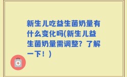 新生儿吃益生菌奶量有什么变化吗(新生儿益生菌奶量需调整？了解一下！)