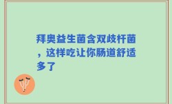 拜奥益生菌含双歧杆菌，这样吃让你肠道舒适多了