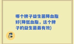 哪个牌子益生菌降血脂好(降低血脂，这个牌子的益生菌最有效)